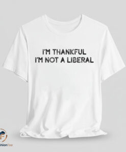 I'm Thankful I'm Not A Liberal T-Shirt
