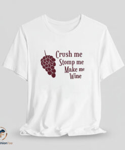 Crush Me Stomp Me Make Me Wine Shirt