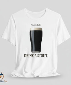 When In Doubt Drink A Stout Shirt
