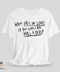 Why Fall In Love If You Guys Can Fall Asleep Shirt