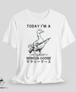 Today Im A Serious Goose Shirt