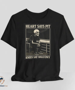 Heart Say Pit Knees Say Balcony Shirt
