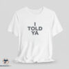 I Told Ya Shirt 2 I Told Ya Shirt