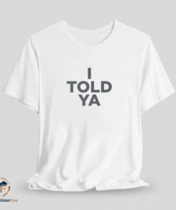 I Told Ya Shirt