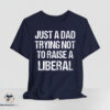 Just A Dad Trying Not To Raise A Liberal Shirt 3 Just A Dad Trying Not To Raise A Liberal Shirt
