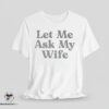 Let Me Ask My Wife Shirt 3 Let Me Ask My Wife shirt