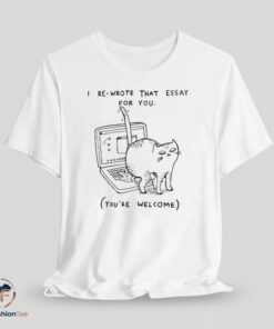 I Re Wrote That Essay For You You’re Welcome Shirt