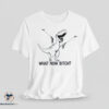 What Now Bitch T-Rex shirt 3 What Now Bitch T-Rex shirt