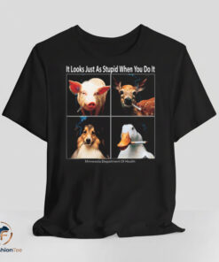 It Looks Just As Stupid When You Do It Shirt