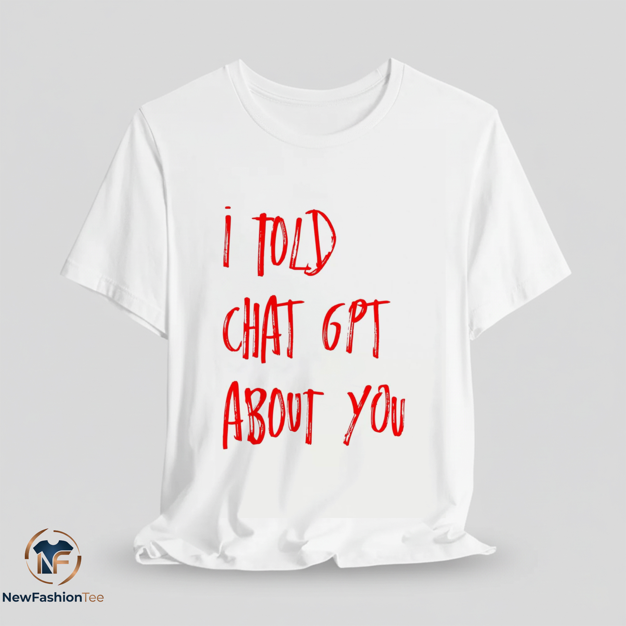 I Told Chat GPT About You Shirt 7 I Told Chat GPT About You Shirt