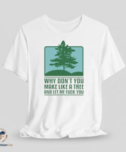 Why Don’t You Make Like A Tree And Let Me Fuck You Shirt