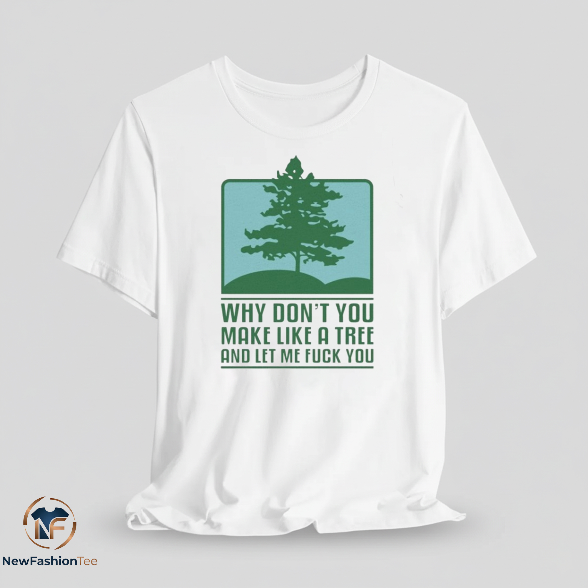 Why Don’t You Make Like A Tree And Let Me Fuck You Shirt 7 Why Don’t You Make Like A Tree And Let Me Fuck You Shirt