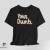 Your Dumb Shirt 2 Your Dumb Shirt