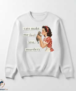 Cats Make Me Feel Less Murdery shirt