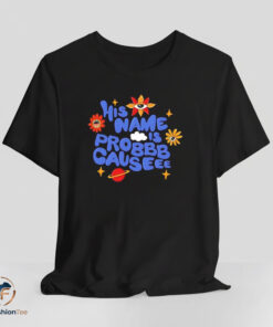 His Name Is Probbb Causeee shirt