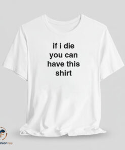 If I Die You Can Have This Shirt