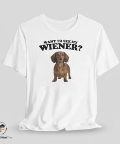 Want To See My Wiener? tshirt