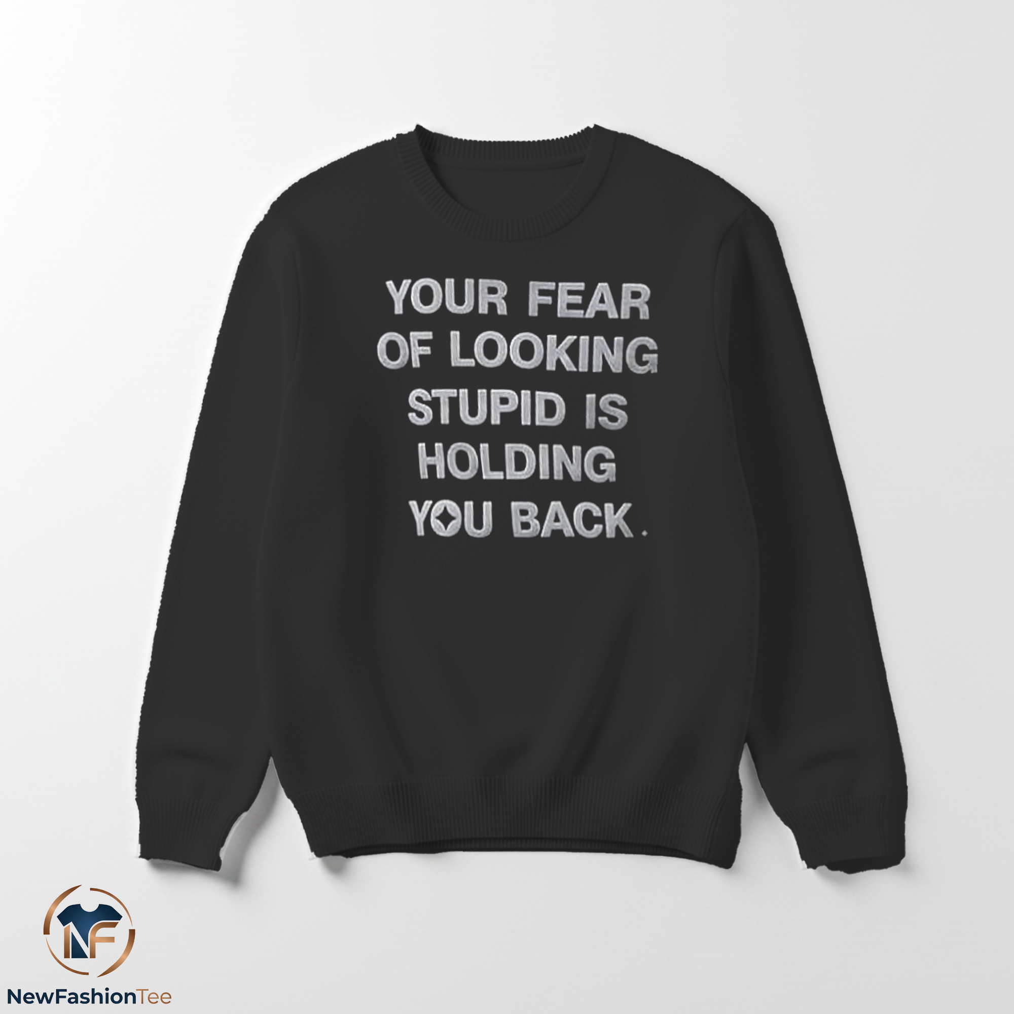 Your Fear Of Looking Stupid Is Holding You Back shirt 3 Your Fear Of Looking Stupid Is Holding You Back sweater
