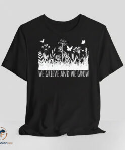 We Grieve And We Grow shirt