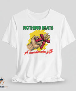 Nothing Beats A Handmade Gift shirt