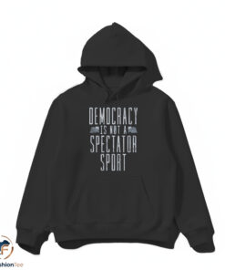 Democracy Is Not A Spectator Sport shirt