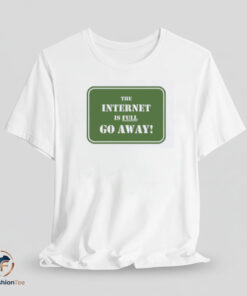 The Internet Is Full Go Away shirt