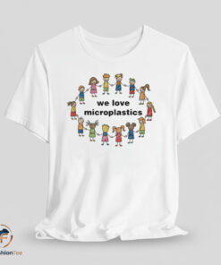 We Love Microplastics shirt