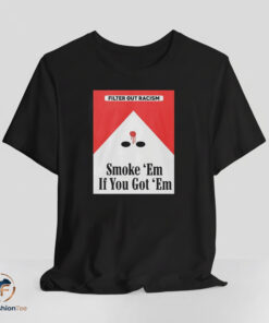 Filter Out Racism Smoke Em If You Get Em shirt