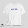 Just Die shirt