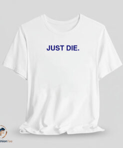 Just Die shirt