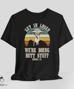 Get In Loser We are Doing Butt Stuff Alien UFO Shirt 