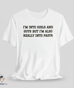 Im Into Girls And Guys But Im Also Really Into Pasta Shirt