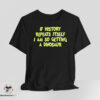 History Repeats Itself Im Getting A Dinosaur shirt