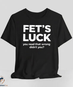 Fet's Luck You Read That Wrong Didn't You Shirt