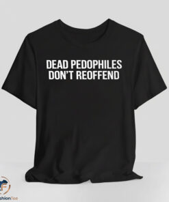 Dead Pedophiles Don't Reoffend Shirt