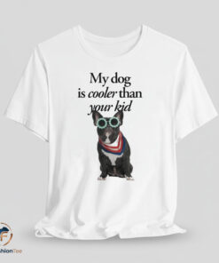 My Dog Is Cooler Than Your Kid shirt