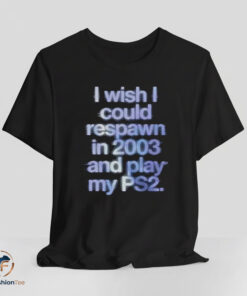 I Wish I Could Respawn in 2003 shirt