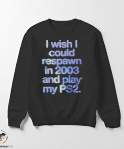 I Wish I Could Respawn in 2003 shirt 5 I Wish I Could Respawn in 2003 sweater