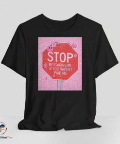 Stop Messaging Me If You Havent Paid Me shirt