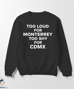 Too Loud for Monterrey Too Shy for CDMX shirt 7 swmk 16