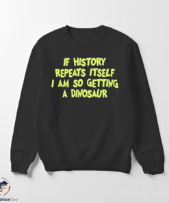 History Repeats Itself Im Getting A Dinosaur shirt