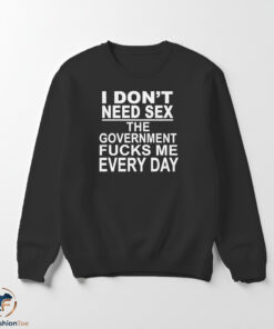 I Dont Need Sex The Government Fucks Me Every Day shirt 5 I Dont Need Sex The Government Fucks Me Every Day shirt