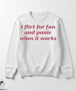 I Flirt For Fun And Panic When It Works shirt