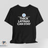 Thick Latinas Can Stay shirt