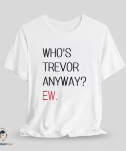 Who Trevor Anyway? shirt