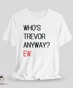 Whos Trevor Anyway shirt