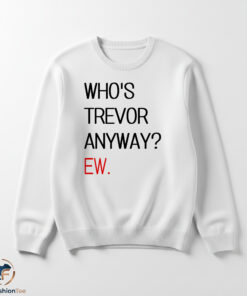 Whos Trevor Anyway shirt 5 trevorswmk