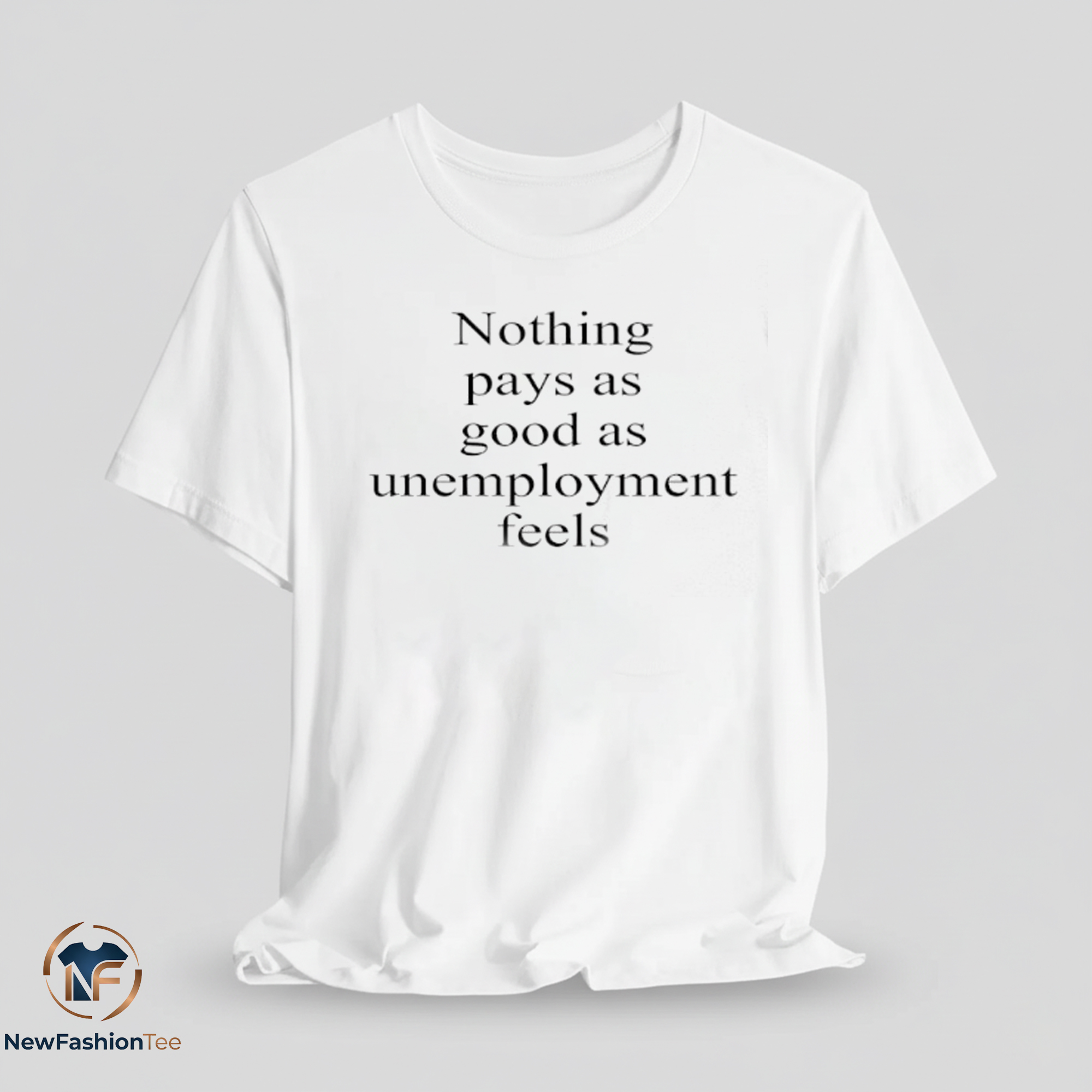 Nothing Pays As Good As Unemployment Feels shirt 11 Nothing Pays As Good As Unemployment Feels shirt