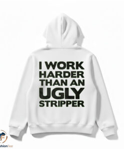 I Work Harder Than An Ugly Stripper Shirt 4 I Work Harder Than An Ugly Stripper Shirt