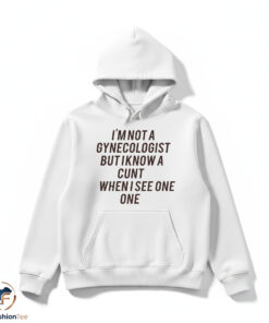 I Am Not A Gynecologist But I Know A Cunt When I See One Shirt 4 I Am Not A Gynecologist But I Know A Cunt When I See One Shirt